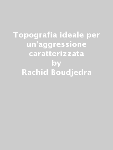 Topografia ideale per un'aggressione caratterizzata - Rachid Boudjedra