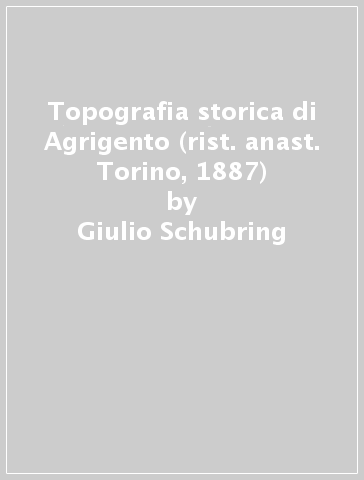 Topografia storica di Agrigento (rist. anast. Torino, 1887) - Giulio Schubring