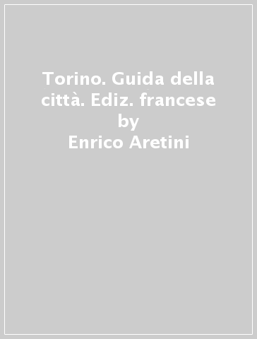 Torino. Guida della città. Ediz. francese - Enrico Aretini - Patrizia Rosso