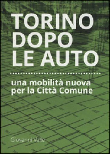 Torino dopo le auto. Una mobilità nuova per la città comune - Giovanni Valle