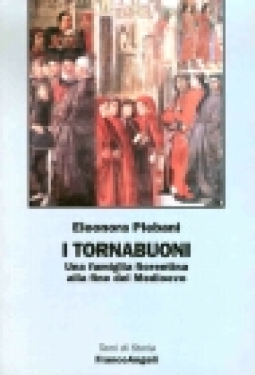 I Tornabuoni. Una famiglia fiorentina alla fine del Medioevo - Eleonora Plebani