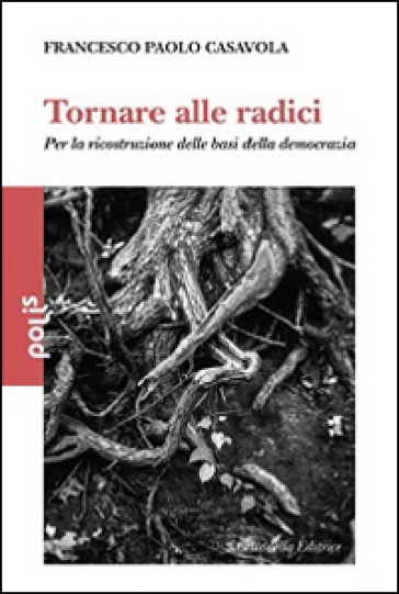 Tornare alle radici. Per la ricostruzione delle basi della democrazia - Francesco Paolo Casavola