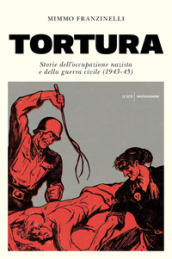 Tortura. Storia dell occupazione nazista e della guerra civile (1943-45)