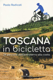 Toscana in bicicletta. 24 percorsi dall entroterra alla costa