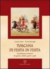 Toscana di festa in festa. Un pittoresco itinerario fra giostre, disfide, giochi e palii