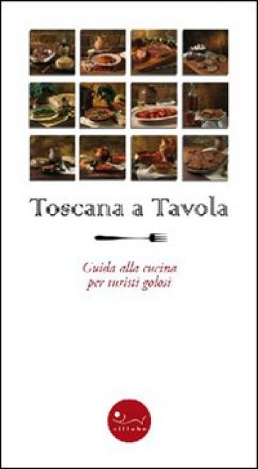 Toscana a tavola. Guida alla cucina per turisti golosi - Ethel Santacroce