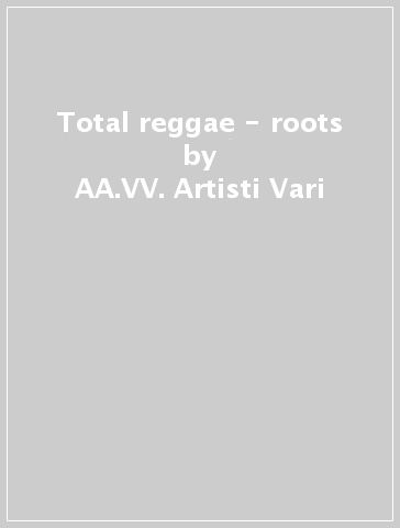 Total reggae - roots - AA.VV. Artisti Vari