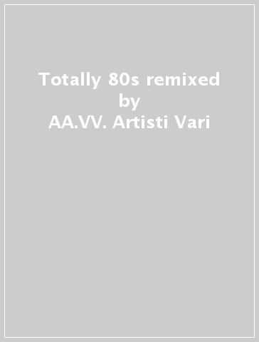 Totally 80s remixed - AA.VV. Artisti Vari