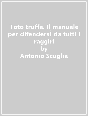 Toto truffa. Il manuale per difendersi da tutti i raggiri - Antonio Scuglia - Silvio Scuglia