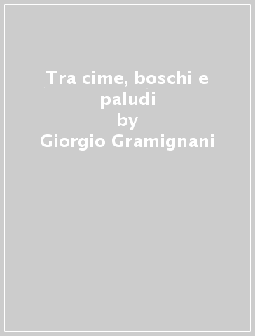 Tra cime, boschi e paludi - Giorgio Gramignani