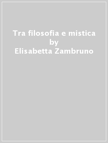 Tra filosofia e mistica - Elisabetta Zambruno