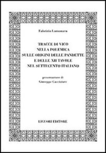 Tracce di Vico nella polemica sulle origini delle pandette e delle XII tavole nel Settecento italiano - Fabrizio Lomonaco