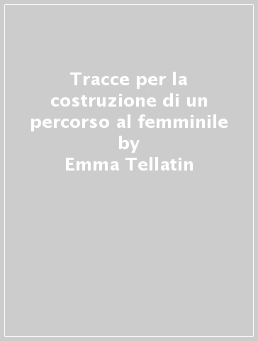 Tracce per la costruzione di un percorso al femminile - Emma Tellatin