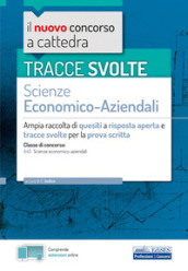 Tracce svolte di Scienze economico-aziendali per la prova scritta. Ampia raccolta di quesiti a risposta aperta e tracce svolte per la classe A45 Scienze economico-aziendali. Con espansione online