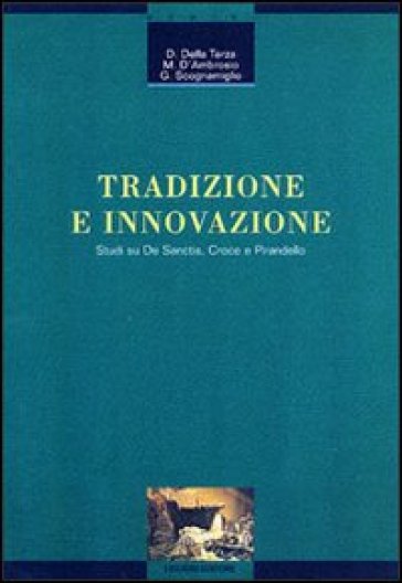Tradizione e innovazione. Studi su De Sanctis, Croce e Pirandello - Dante Della Terza - Matteo D