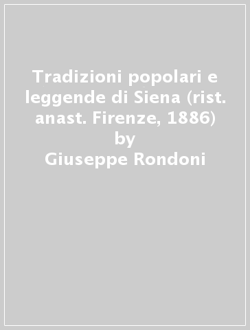 Tradizioni popolari e leggende di Siena (rist. anast. Firenze, 1886) - Giuseppe Rondoni
