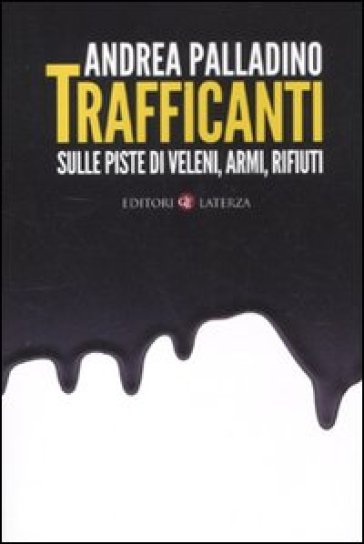 Trafficanti. Sulle piste di veleni, armi, rifiuti - Andrea Palladino