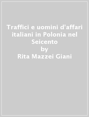 Traffici e uomini d'affari italiani in Polonia nel Seicento - Rita Mazzei Giani