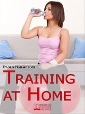 Training at home. Pratica e Didattica per Eseguire un Corretto e Completo Allenamento da Casa Propria. (Ebook Italiano - Anteprima Gratis)