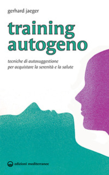 Training autogeno. Tecniche di autosuggestione per acquistare la serenità e la salute - Gerhard Jaeger