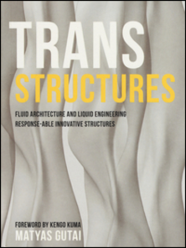 Trans structures. Fluid architecture and liquid engineering. Response-ableinnovative structures. Ediz. illustrata - Matyas Gutai