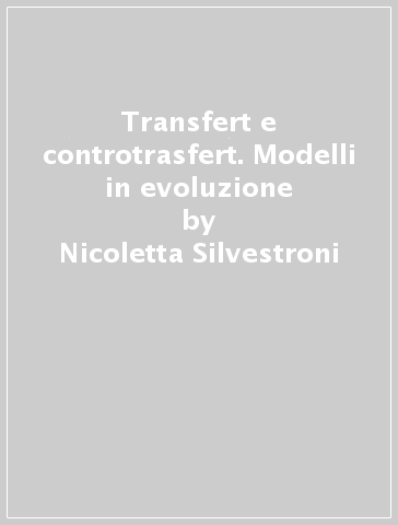 Transfert e controtrasfert. Modelli in evoluzione - Nicoletta Silvestroni