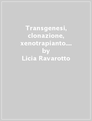 Transgenesi, clonazione, xenotrapianto. Analisi scientifica, giuridica ed etica sull'impiego degli animali - Licia Ravarotto - Renzo Pegoraro