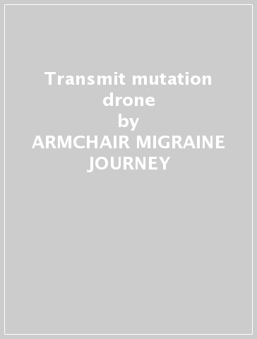 Transmit mutation drone - ARMCHAIR MIGRAINE JOURNEY