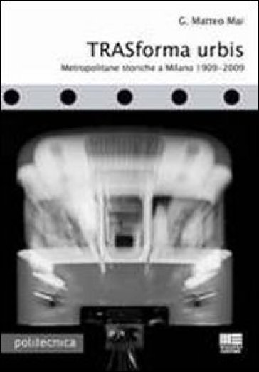 Trasforma urbis. Metropolitane storiche a Milano 1909-2009 - G. Matteo Mai