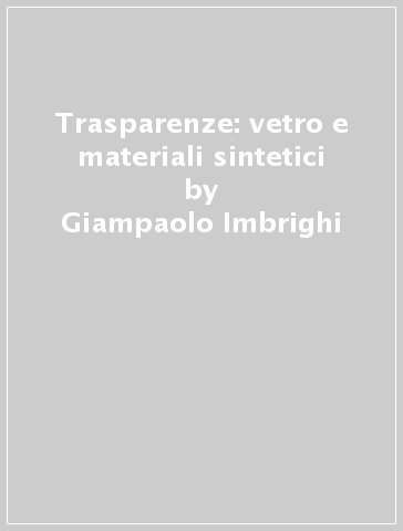Trasparenze: vetro e materiali sintetici - Giampaolo Imbrighi
