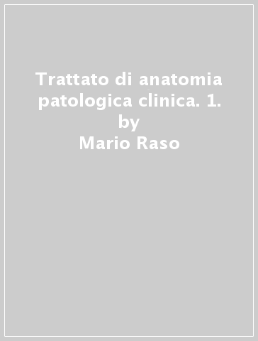 Trattato di anatomia patologica clinica. 1. - Mario Raso