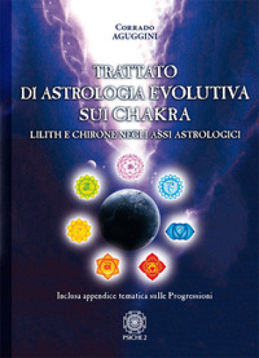 Trattato di astrologia evolutiva sui chakra. Lilith e Chirone negli assi astrologici - Corrado Aguggini