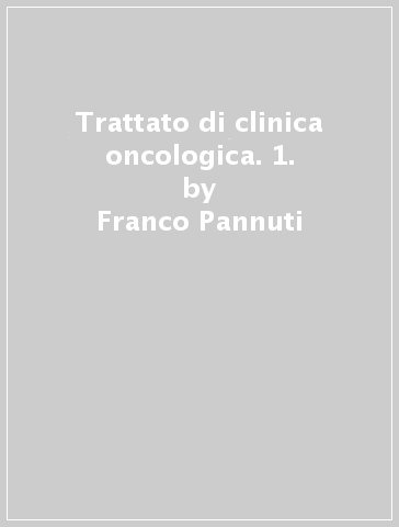 Trattato di clinica oncologica. 1. - Franco Pannuti