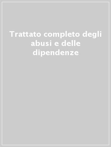 Trattato completo degli abusi e delle dipendenze