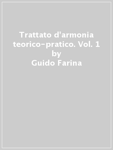 Trattato d'armonia teorico-pratico. Vol. 1 - Guido Farina