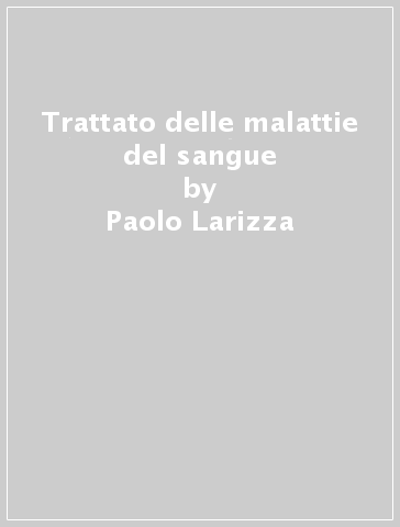 Trattato delle malattie del sangue - Paolo Larizza