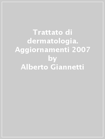 Trattato di dermatologia. Aggiornamenti 2007 - Alberto Giannetti
