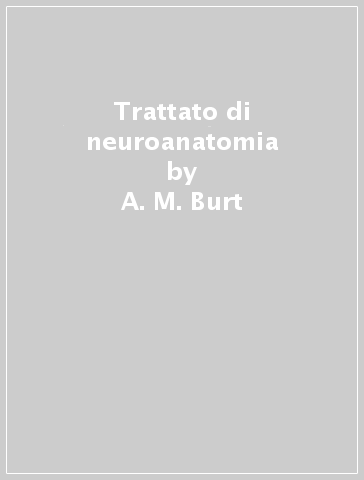 Trattato di neuroanatomia - A. M. Burt