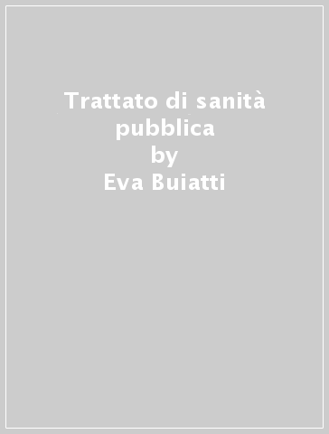 Trattato di sanità pubblica - Eva Buiatti - Franco Carnevale - Marco Geddas da Filicaia