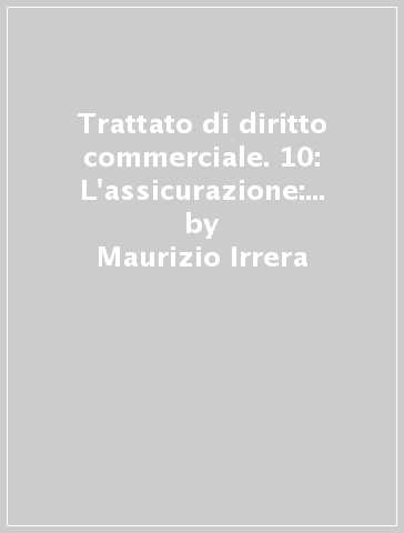 Trattato di diritto commerciale. 10: L'assicurazione: l'impresa e il contratto - Maurizio Irrera