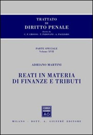 Trattato di diritto penale. Parte speciale. 17.Reati in materia di finanze e tributi - Adriano Martini