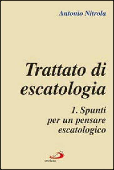 Trattato di escatologia. 1: Spunti per un pensare escatologico - Antonio Nitrola