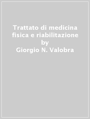 Trattato di medicina fisica e riabilitazione - Giorgio N. Valobra