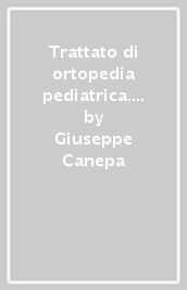 Trattato di ortopedia pediatrica. Clinica, terapia medica e tecniche chirurgiche