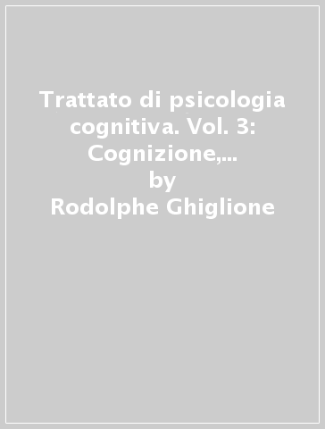 Trattato di psicologia cognitiva. Vol. 3: Cognizione, rappresentazione, comunicazione - Rodolphe Ghiglione - Claude Bonnet - Jean-François Richard