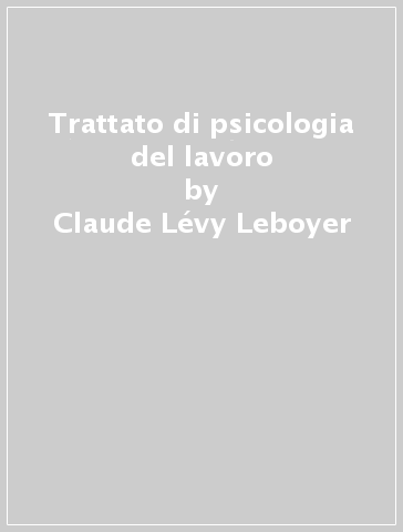 Trattato di psicologia del lavoro - Claude Lévy-Leboyer - Jean-Claude Sperandio