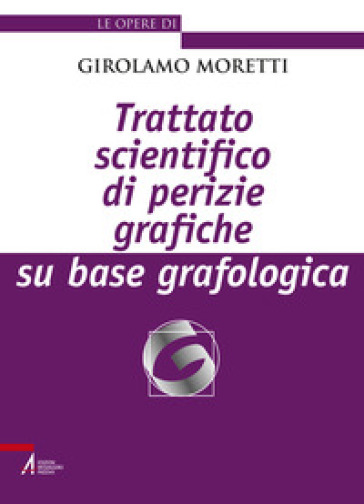 Trattato scientifico di perizie grafiche su base grafologica. Nuova ediz. - Girolamo Moretti