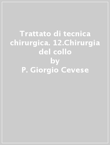 Trattato di tecnica chirurgica. 12.Chirurgia del collo - P. Giorgio Cevese - Davide F. D