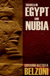 Travels in Egypt and Nubia: Belzoni (Expanded, Annotated)