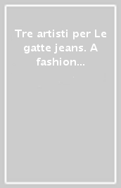 Tre artisti per Le gatte jeans. A fashion art contamination project. Ediz. illustrata